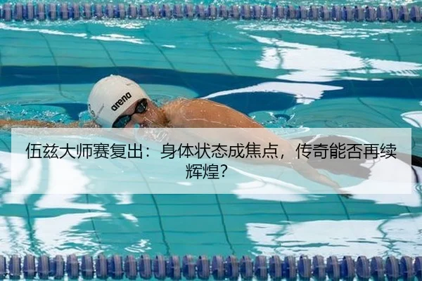 伍兹大师赛复出：身体状态成焦点，传奇能否再续辉煌？